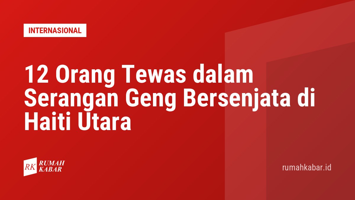 12 Orang Tewas dalam Serangan Geng Bersenjata di Haiti Utara