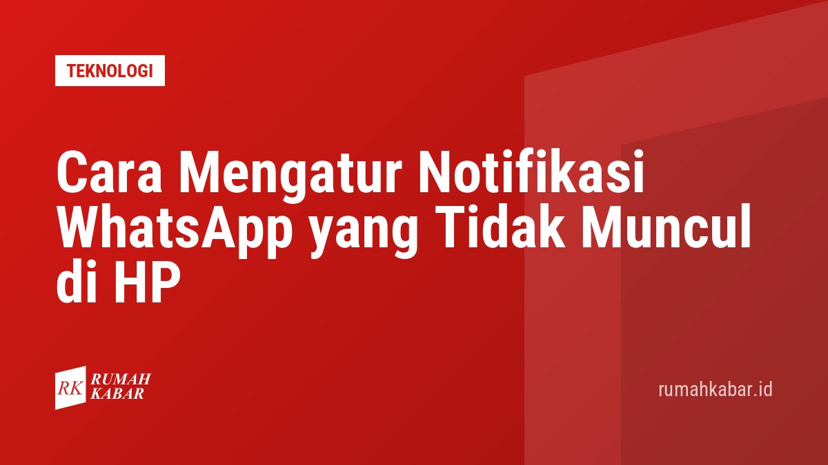 Cara Mengatur Notifikasi WhatsApp yang Tidak Muncul di HP