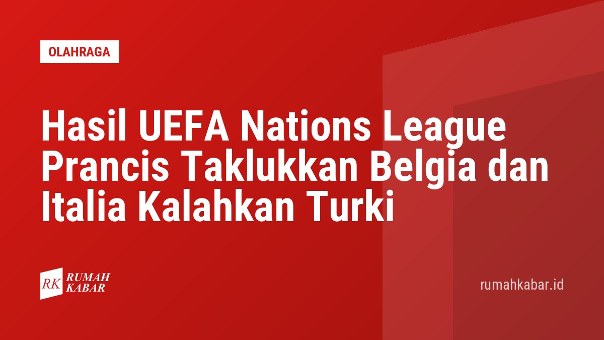 Hasil UEFA Nations League Prancis Taklukkan Belgia dan Italia Kalahkan Turki