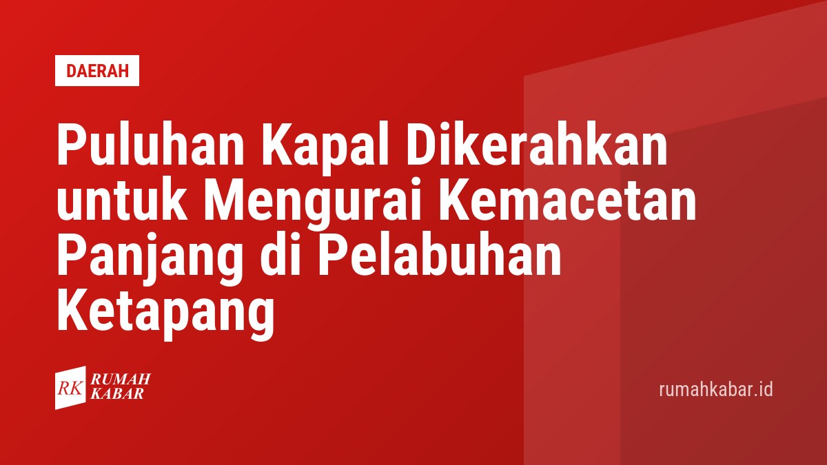 Puluhan Kapal Dikerahkan untuk Mengurai Kemacetan Panjang di Pelabuhan Ketapang
