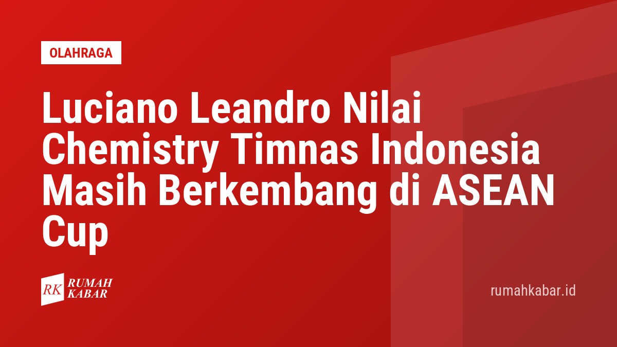 Luciano Leandro Nilai Chemistry Timnas Indonesia Masih Berkembang di ASEAN Cup