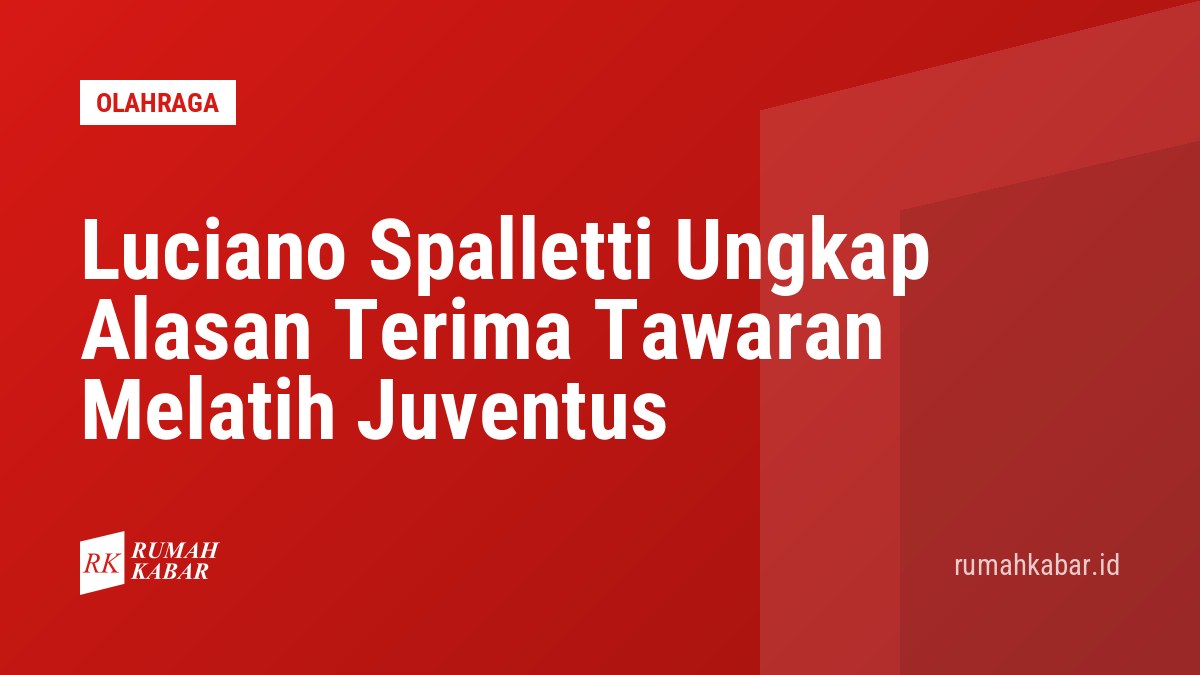 Luciano Spalletti Ungkap Alasan Terima Tawaran Melatih Juventus