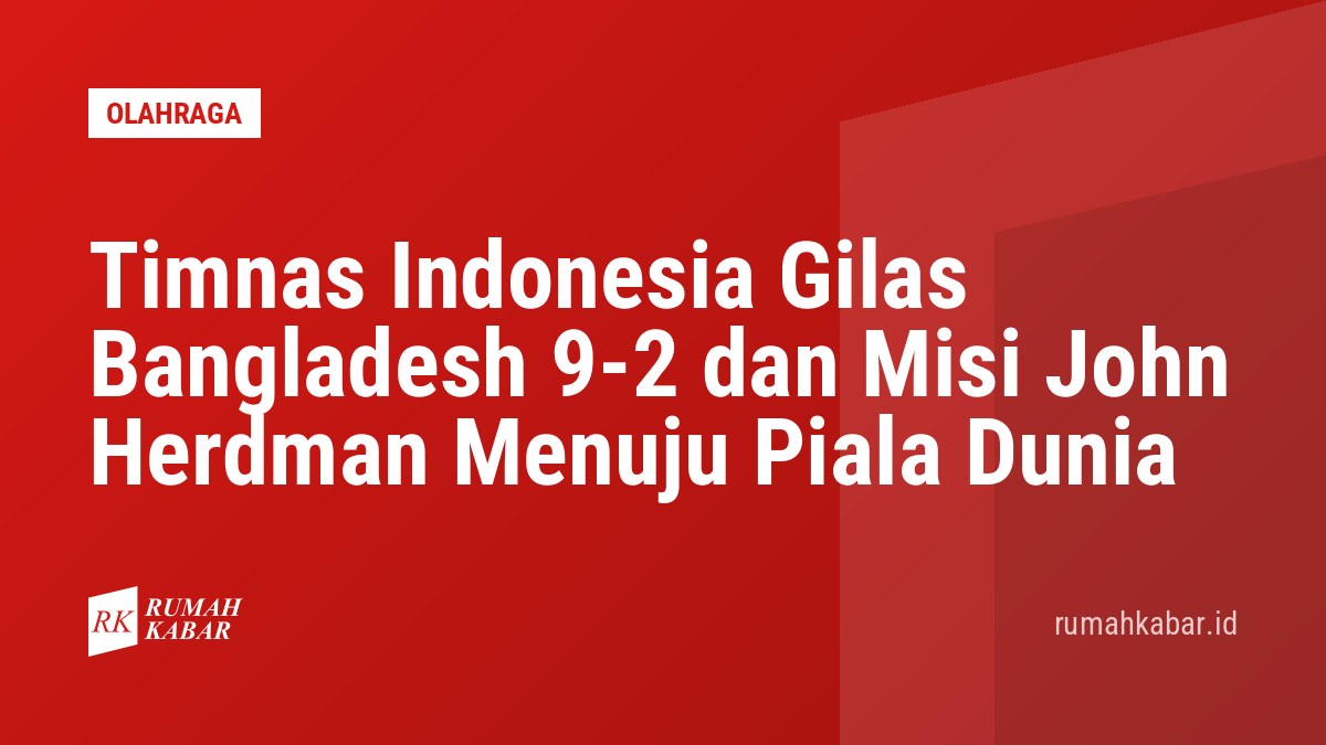 Timnas Indonesia Gilas Bangladesh 9-2 dan Misi John Herdman Menuju Piala Dunia
